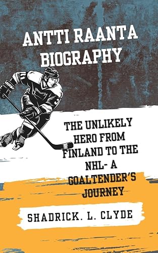 ANTTI RAANTA BIOGRAPHY: The Unlikely Hero From Finland to the NHL- A Goaltender's Journey