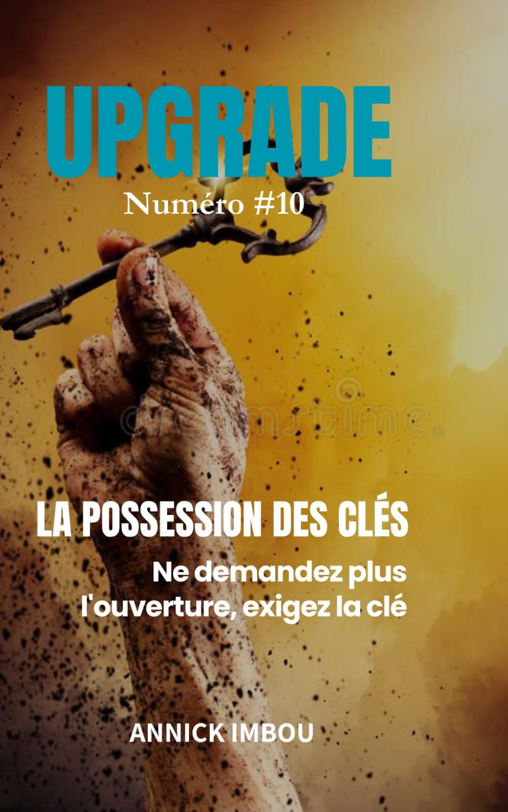 UPGRADE Numéro #10 — LA POSSESSION DES CLÉS: Ne demandez plus l'ouverture, exigez la clé