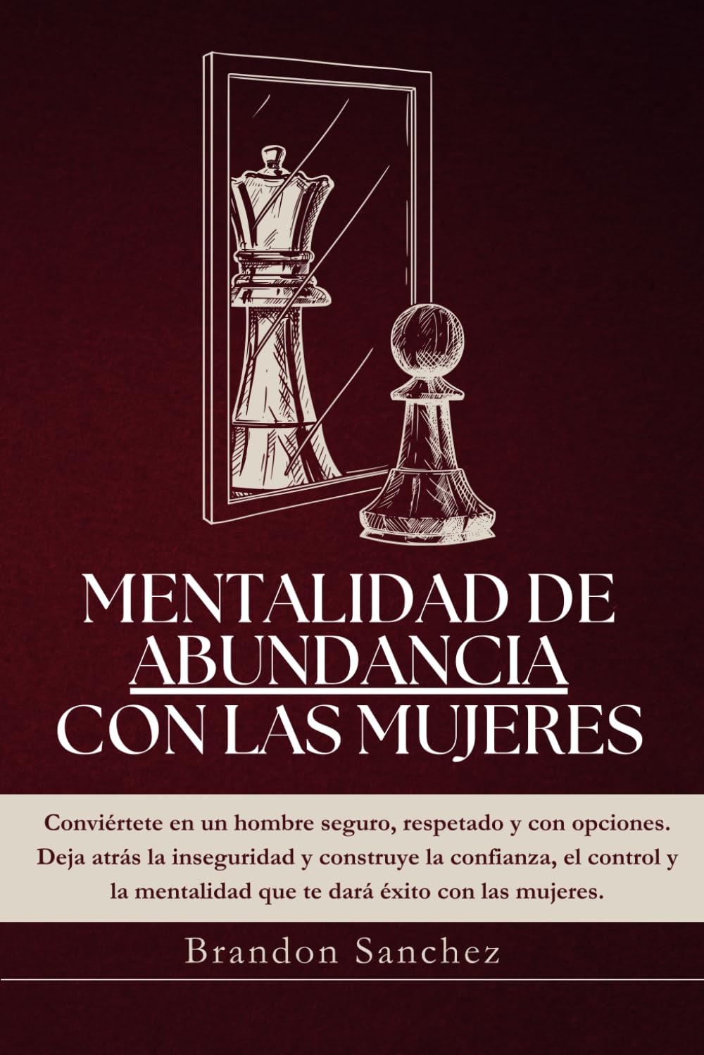 MENTALIDAD DE ABUNDANCIA CON LAS MUJERES: Deja de rogar, empieza a elegir y domina tus relaciones con poder y claridad.