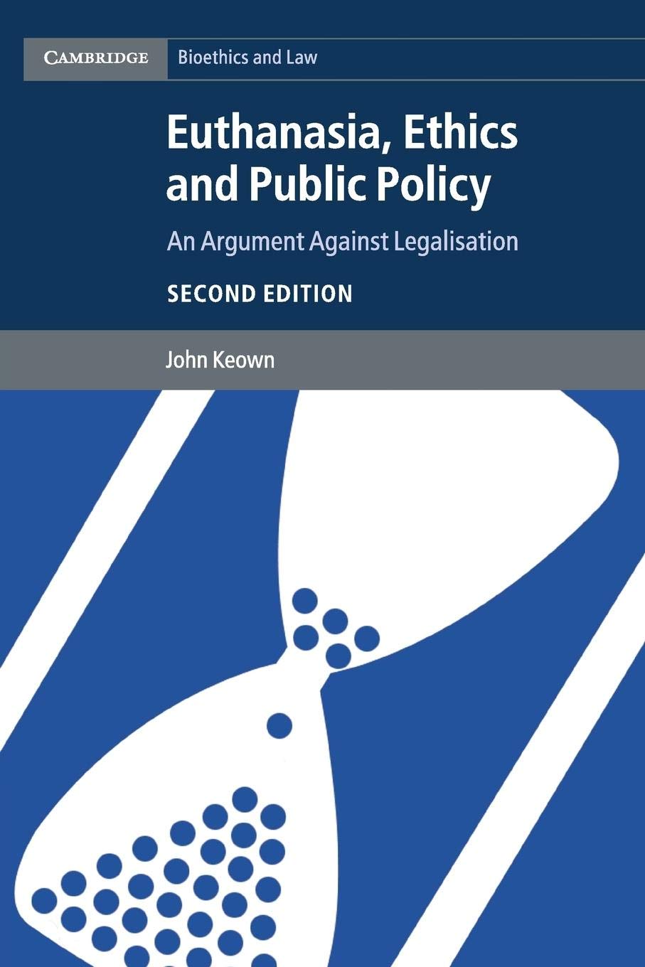 Euthanasia, Ethics and Public Policy: An Argument against Legalisation (Cambridge Bioethics and Law)