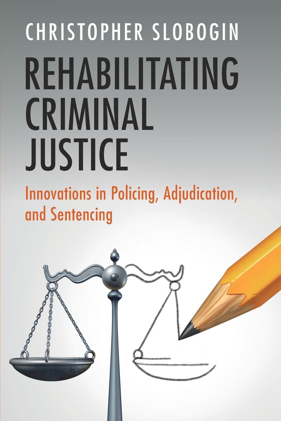 Rehabilitating Criminal Justice: Innovations in Policing, Adjudication, and Sentencing