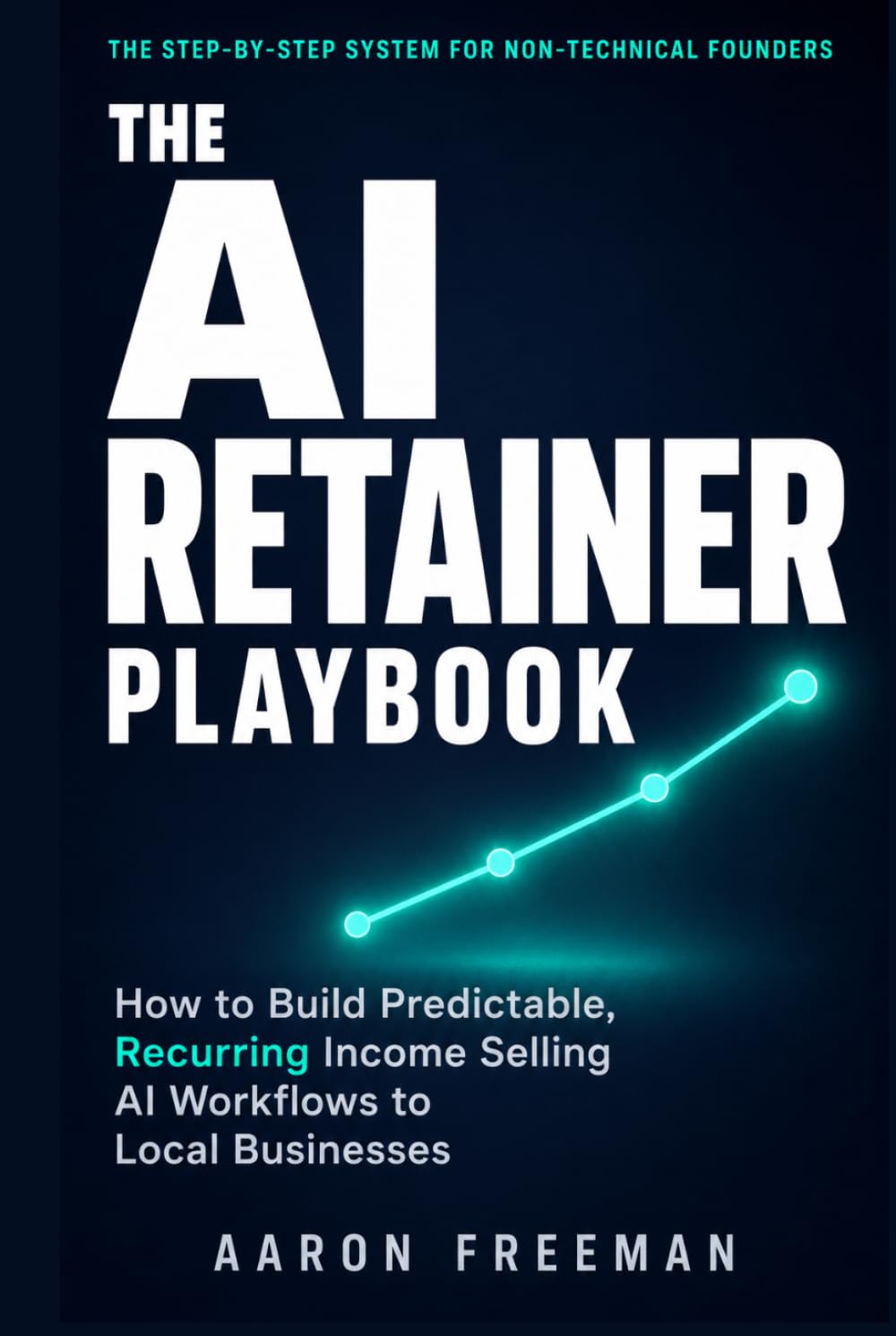 The AI Retainer Playbook: How to Build Predictable, Recurring Income Selling AI Workflows to Local Businesses | No Coding Required | Includes Outreach Scripts, Pricing Calculator & 90-Day Launch Plan