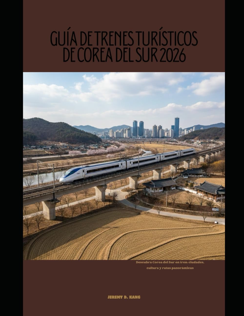 GUÍA DE TRENES TURÍSTICOS DE COREA DEL SUR 2026: Descubra Corea del Sur en tren: ciudades, cultura y rutas panorámicas: 59 (The Train Traveler Series)