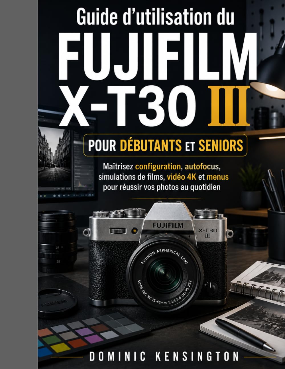 Guide d'utilisation du FUJIFILM X-T30 III pour débutants et seniors: Maîtrisez configuration, autofocus, simulations de films, vidéo 4K et menus pour réussir vos photos au quotidien