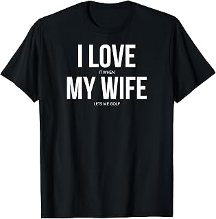 I Love It When My Wife Lets Me Golf T-Shirt T-Shirt