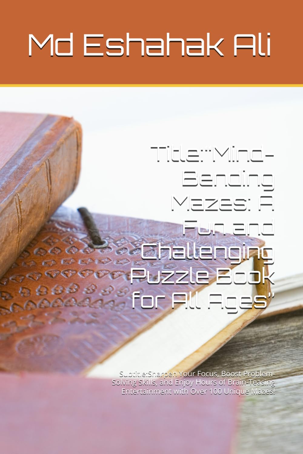 Title:“Mind-Bending Mazes: A Fun and Challenging Puzzle Book for All Ages”: Subtitle:Sharpen Your Focus, Boost Problem-Solving Skills, and Enjoy Hours ... Entertainment with Over 100 Unique Mazes!