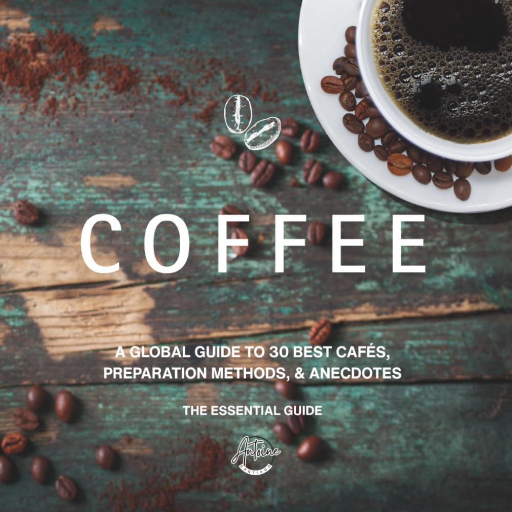 Coffee: A Global Guide to 30 Best Cafés, Preparation Methods, & Anecdotes
