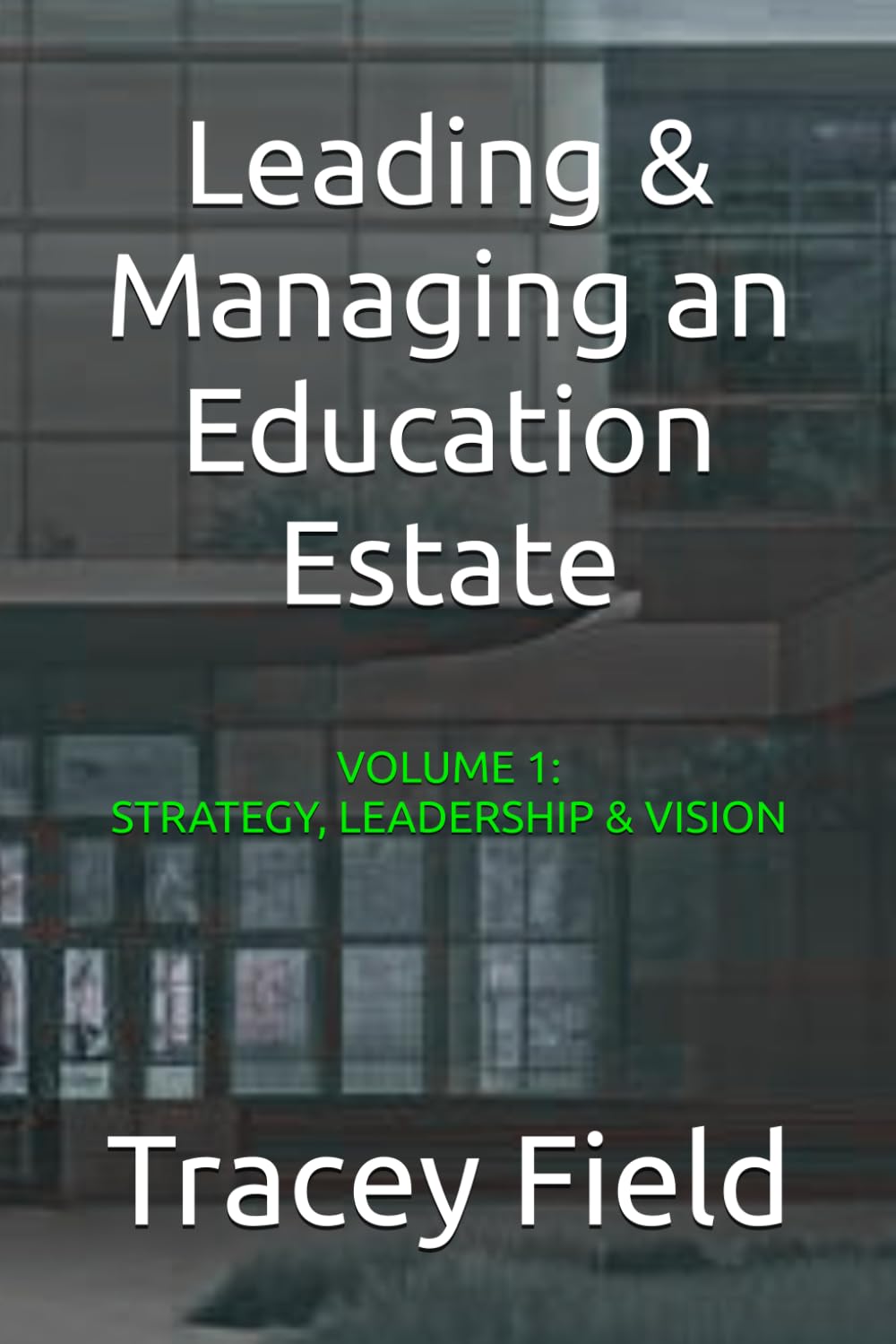 Leading & Managing an Education Estate: Volume 1: Strategy, Leadership, & Vision (Leading & Managing an Education Estate: The Field Framework™ Editions)