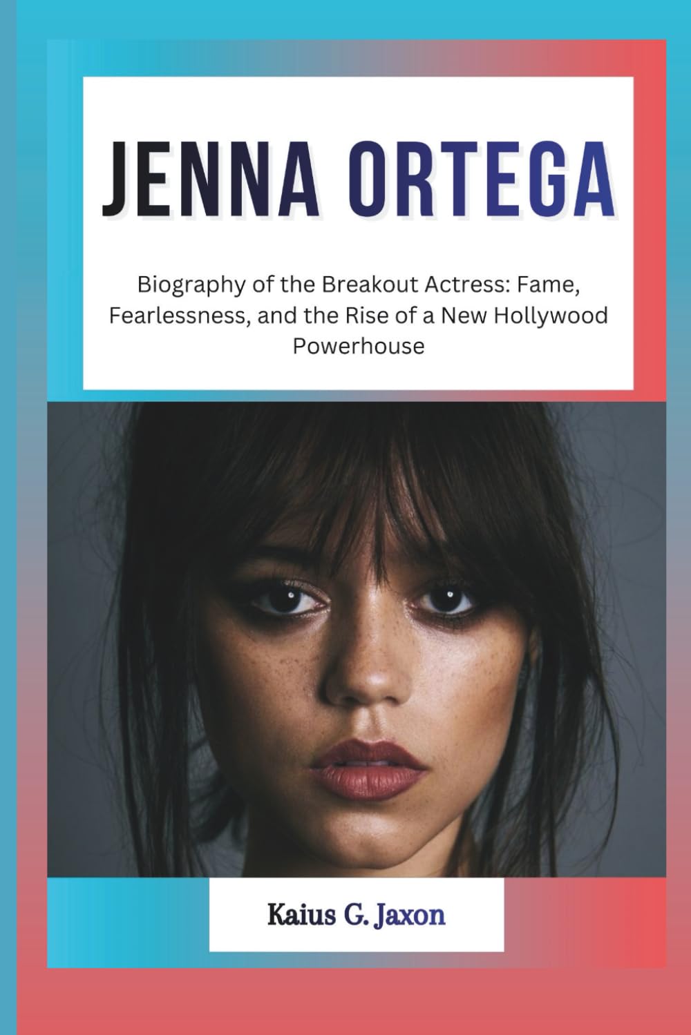 JENNA ORTEGA: Biography of the Breakout Actress: Fame, Fearlessness, and the Rise of a New Hollywood Powerhouse (INFLUENCE FILES: INSIDE THE RISE OF TODAY`S MOST INFLUENTIAL CELEBRITIES)