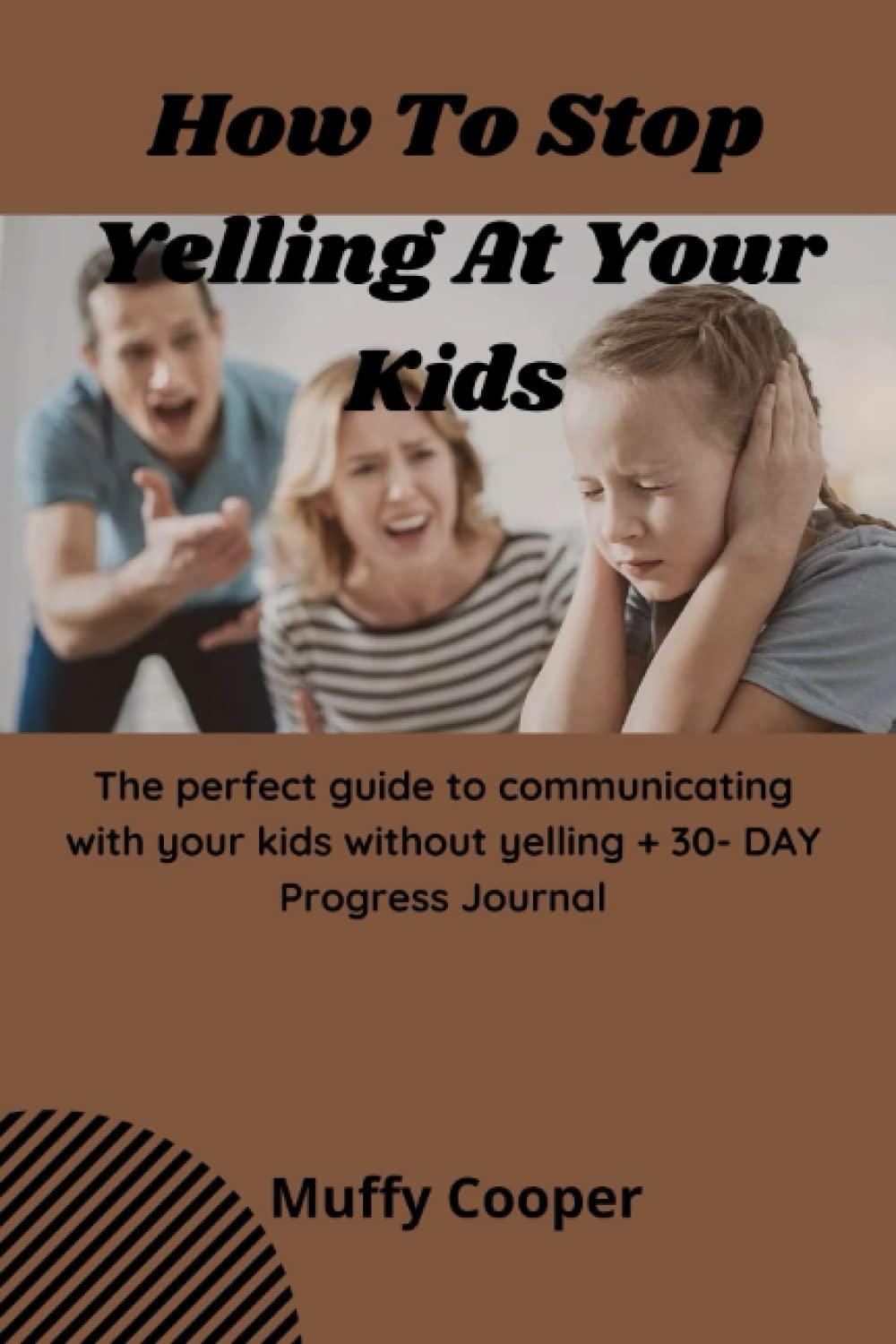 How To Stop Yelling At Your Kids: The perfect guide to communicating with your kids without yelling + 30- DAY Progress Journal