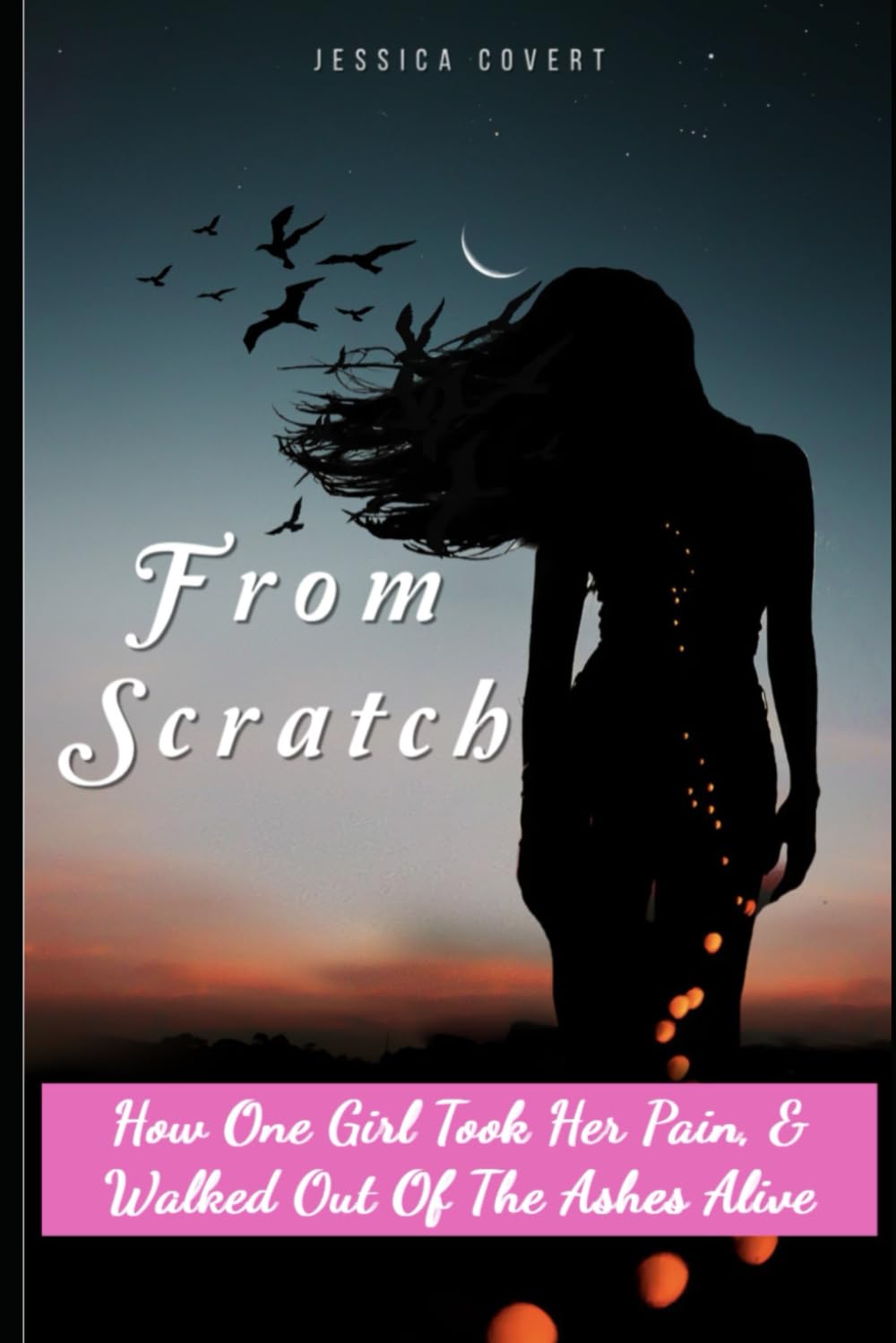 From Scratch: How One Girl Took Her Pain, & Walked Out Of The Ashes Alive