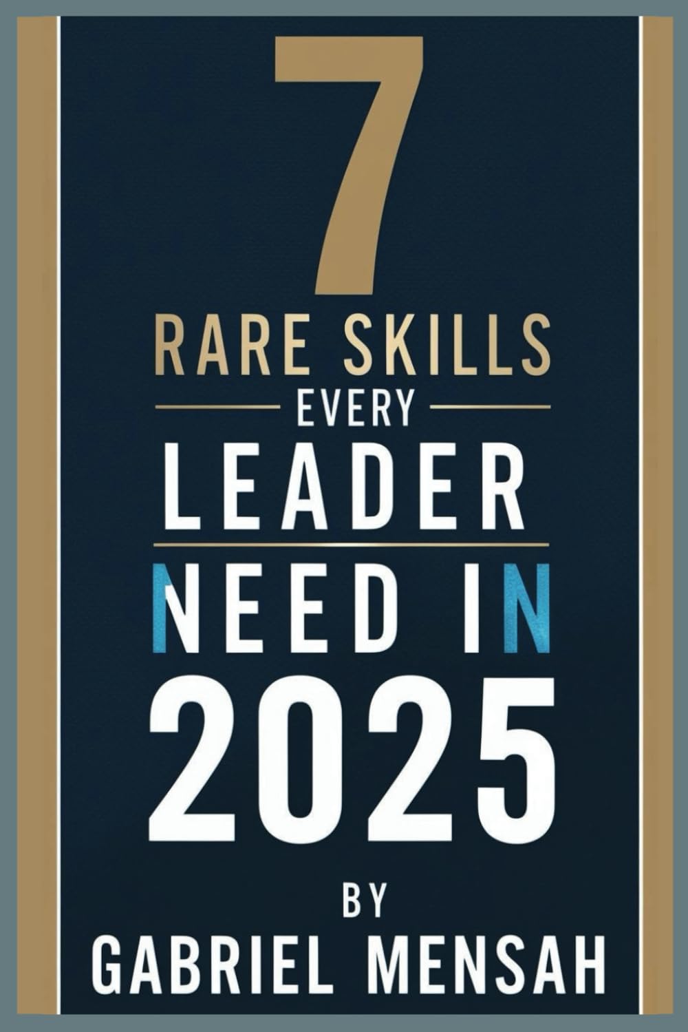 7 Rare Skills Every Leader Needs In 2025: Harnessing Hidden Talents for Unprecedented Success - The Secret Toolkit for Exceptional Leadership
