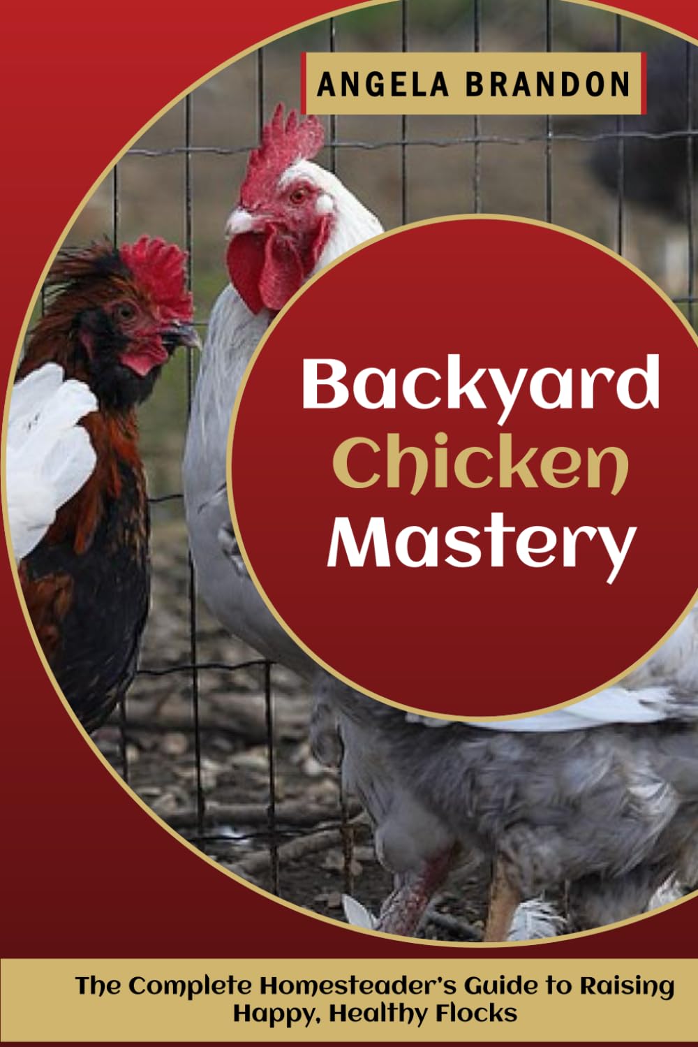 Backyard Chicken Mastery: The Complete Homesteader’s Guide to Raising Happy, Healthy Flocks