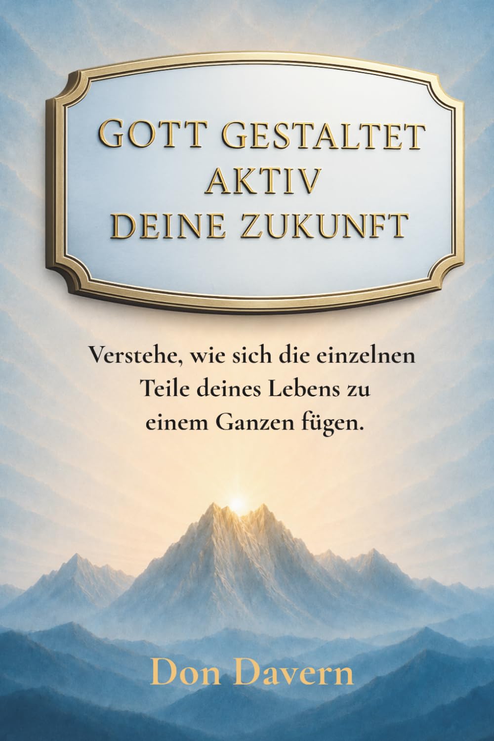 Gott Gestaltet Aktiv Deine Zukunft: Verstehe, wie sich die einzelnen Teile deines Lebens zu einem Ganzen fügen.