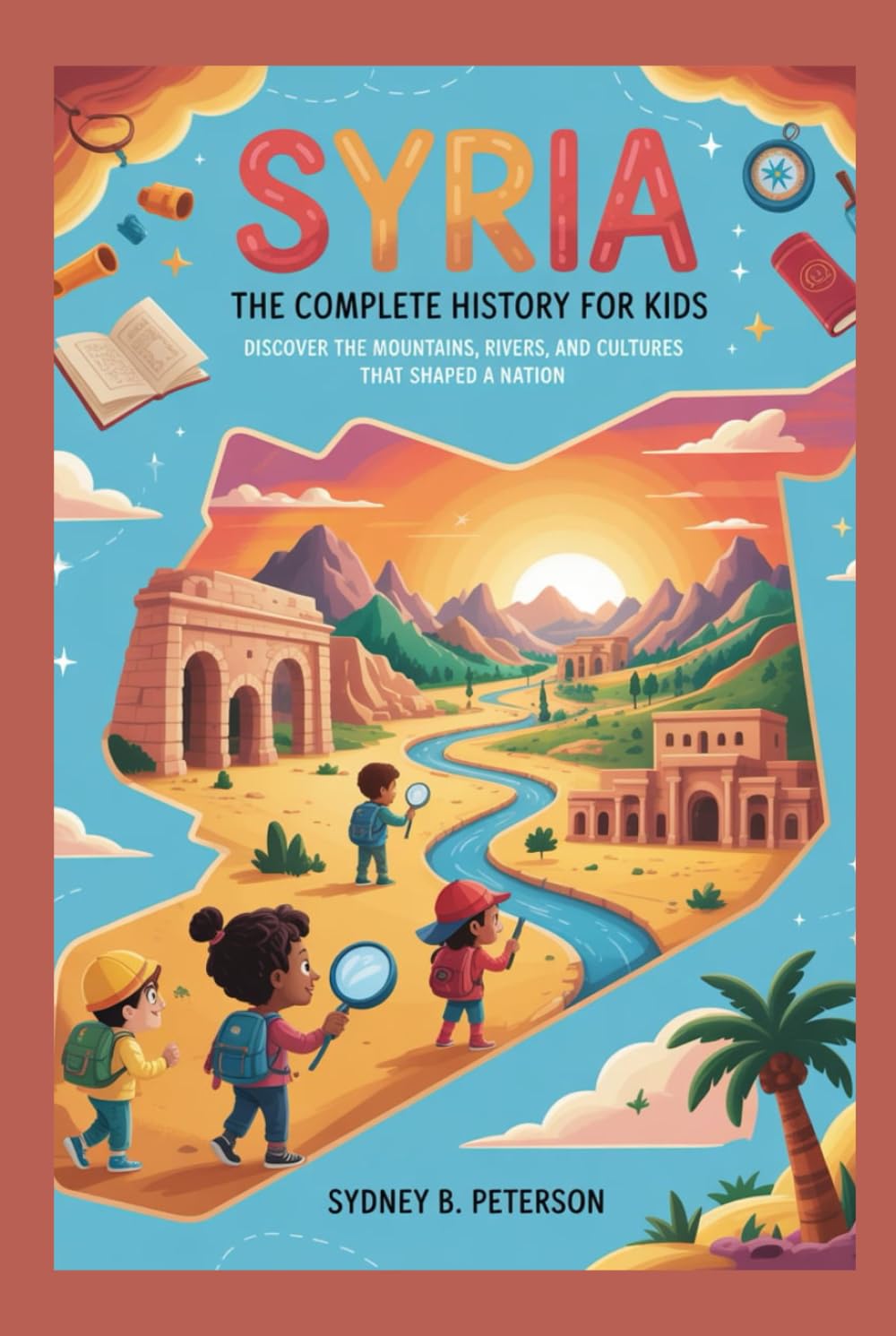 SYRIA: The Complete History for Kids: Discover the Mountains, Rivers, and Cultures That Shaped a Nation (Collections of books on the histories of Asia Countries)