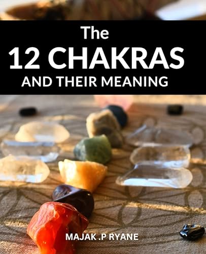 The 12 Chakras And Their Meaning: A Comprehensive Guide to Balancing and Healing Your Energy Centers | Discover the Secrets of the 12-Chakra System and Achieve Optimal Health and Well-Being