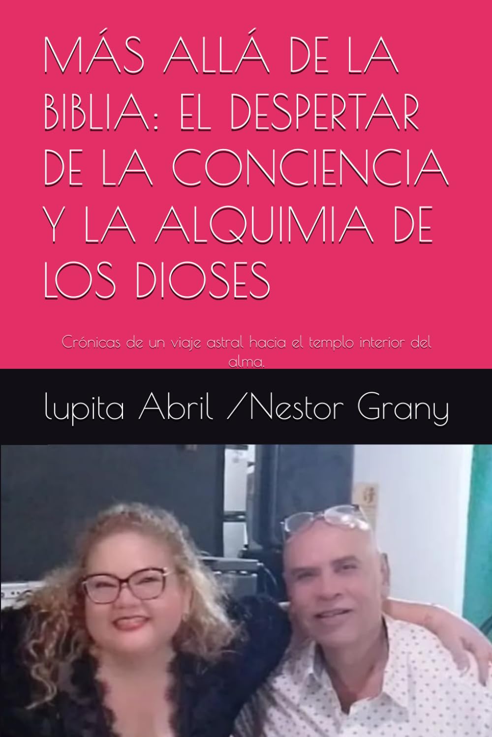 MÁS ALLÁ DE LA BIBLIA: EL DESPERTAR DE LA CONCIENCIA Y LA ALQUIMIA DE LOS DIOSES: Crónicas de un viaje astral hacia el templo interior del alma. (Lo ... sobrenatural de Néstor Grany y Lupita Abril)