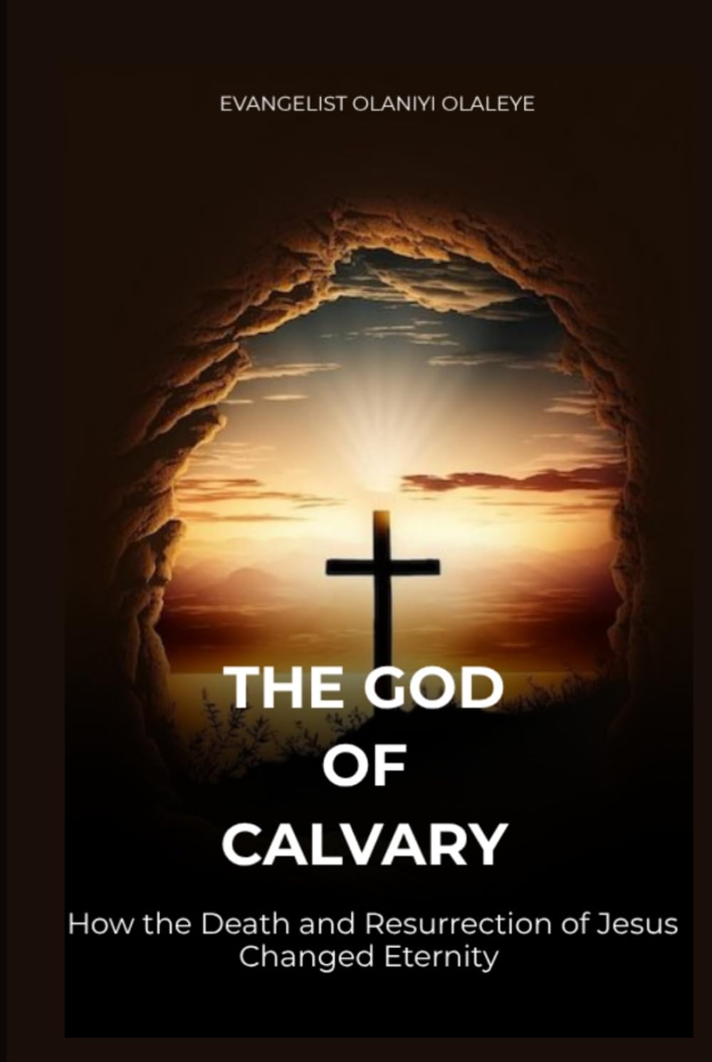THE GOD OF CALVARY: How the Death and Resurrection of Jesus Changed Eternity
