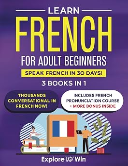 Learn French for Adult Beginners 3 Books in 1 Speak French in 30 Days!