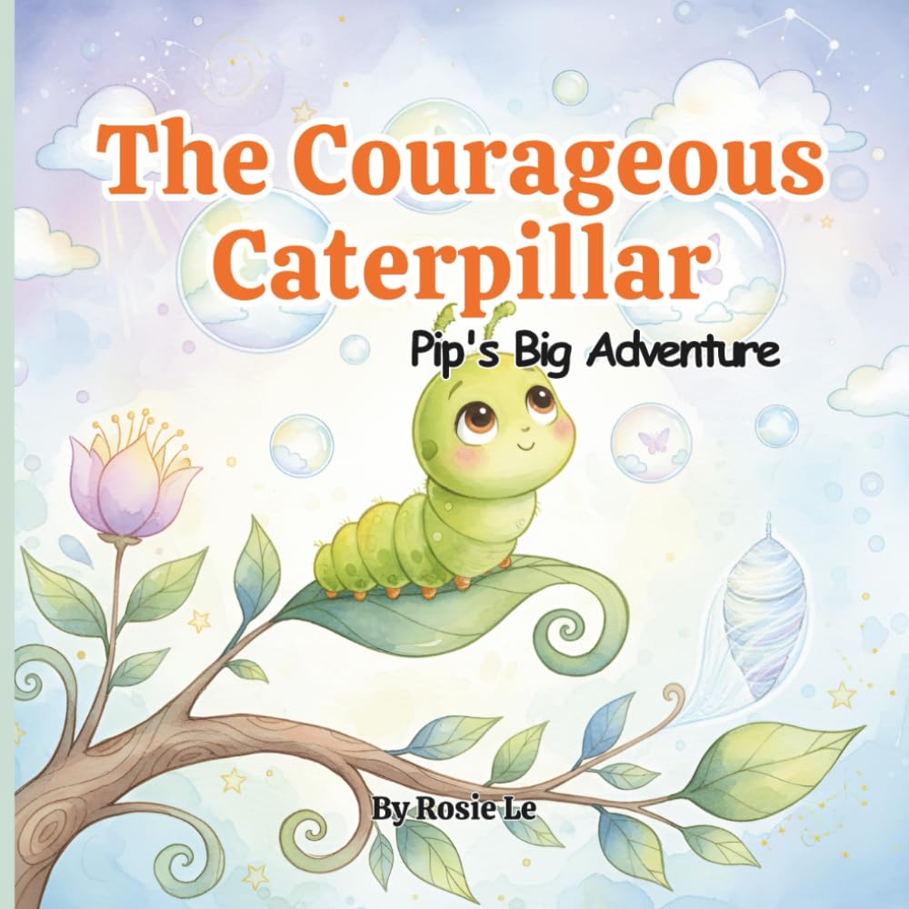 The Courageous Caterpillar: Pip's Big Adventure, A Heartwarming Children’s Story About Bravery, Growth, and Believing in Yourself (Ages 3-7)