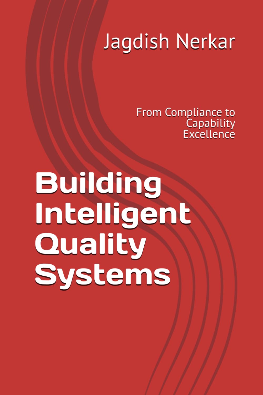 Building Intelligent Quality Systems: From Compliance to Capability Excellence: 5 (CMMI Excellence Series: Driving Predictable Performance Through Process Mastery)