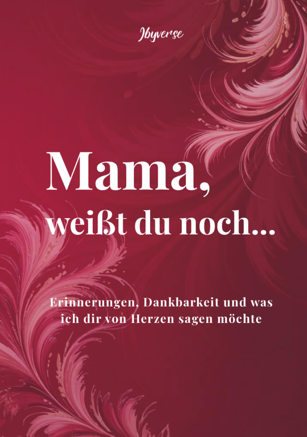 Mama, weißt du noch...: Erinnerungen, Dankbarkeit und was ich dir von Herzen sagen möchte