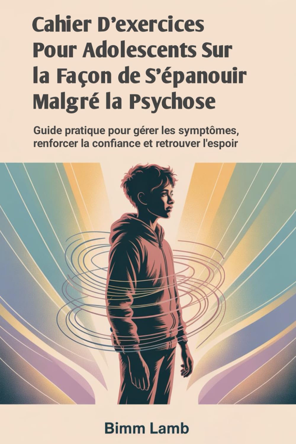Cahier D'exercices Pour Adolescents Sur la Façon de S'épanouir Malgré la Psychose: Guide pratique pour gérer les symptômes, renforcer la confiance et retrouver l'espoir