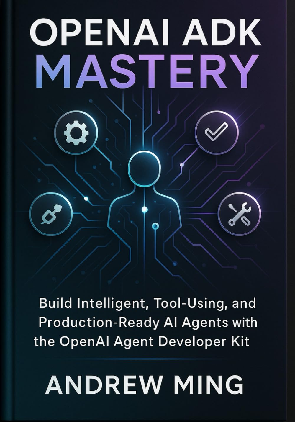 OpenAI ADK Mastery: Build Intelligent, Tool-Using, and Production-Ready AI Agents with the OpenAI Agent Developer Kit