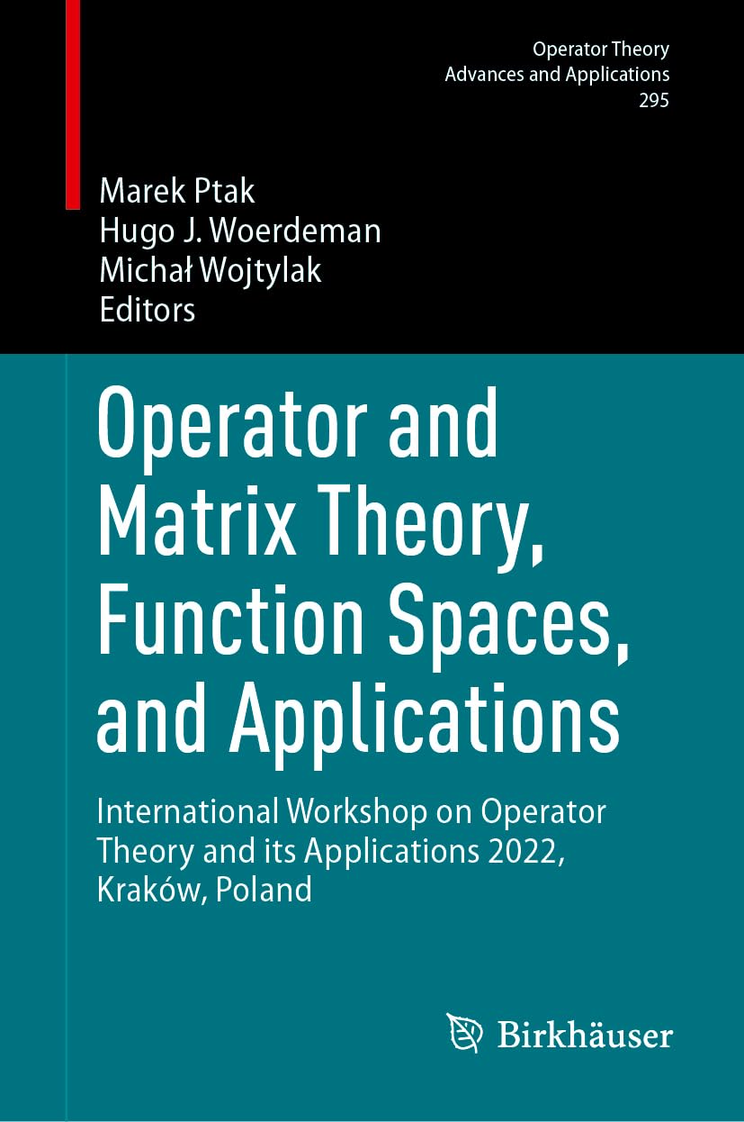 Operator and Matrix Theory, Function Spaces, and Applications: International Workshop on Operator Theory and its Applications 2022, Kraków, Poland: ... Theory: Advances and Applications, 295)
