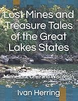 Lost Mines and Treasure Tales of the Great Lakes States: Illinois, Indiana, Michigan, Minnesota, Ohio and Wisconsin 1983072877 Book Cover