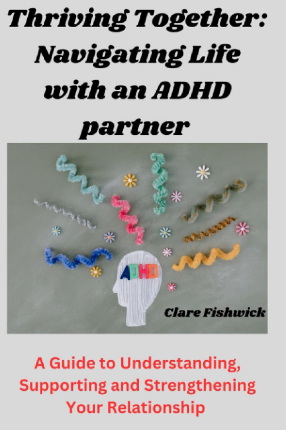 Thriving Together: Navigating Life with an ADHD partner: A Guide to Understanding Supporting and Strengthening your Relationship