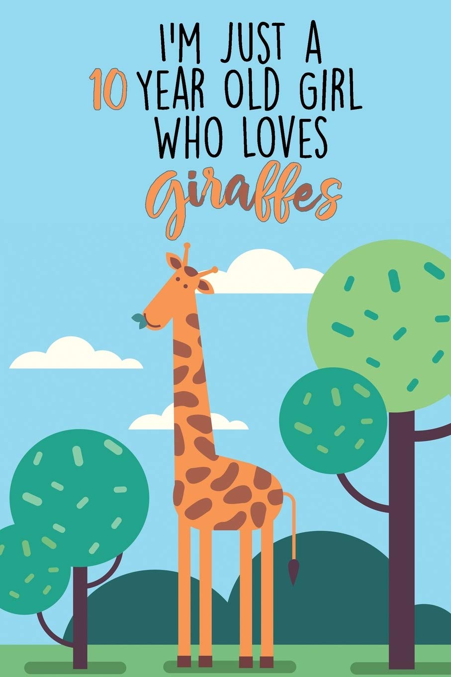 I'm Just A 10 Year Old Girl Who Loves Giraffes: 10 Year Old Gifts. 10th Birthday Gag Gift for Women And Girls. Suitable Notebook / Journal For Giraffe Lovers