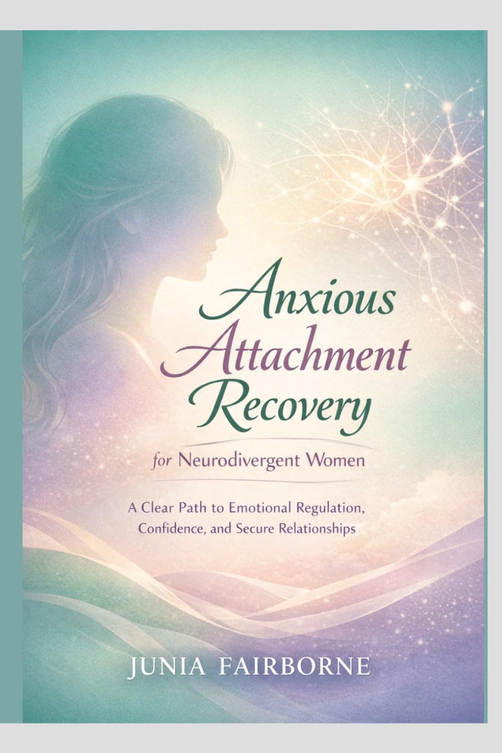 ANXIOUS ATTACHMENT RECOVERY FOR NEURODIVERGENT WOMEN: A CLEAR PATH TO EMOTIONAL REGULATION, CONFIDENCE, AND SECURE RELATIONSHIPS