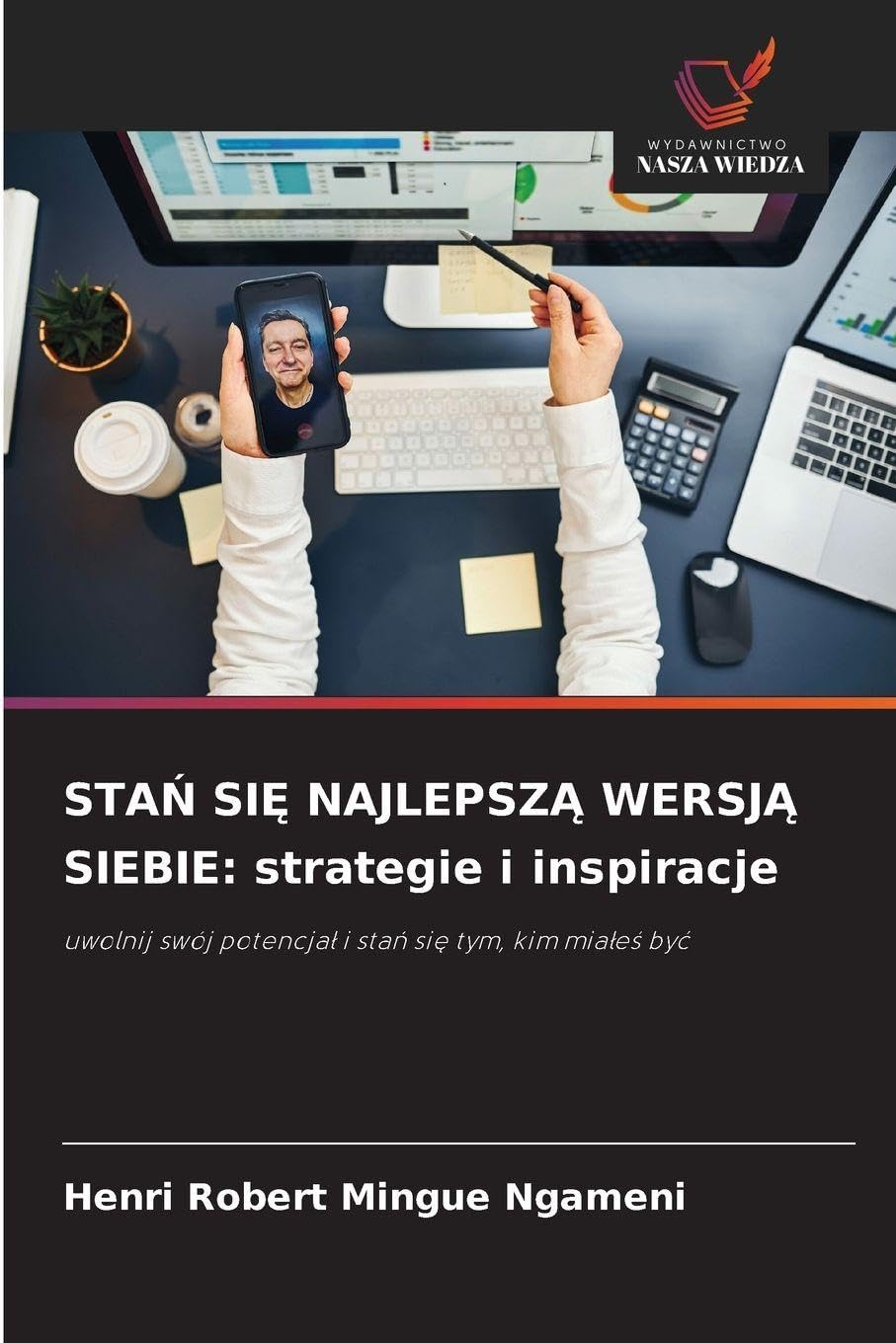 STA¿ SI¿ NAJLEPSZ¿ WERSJ¿ SIEBIE: strategie i inspiracje: uwolnij swój potencja¿ i sta¿ si¿ tym, kim mia¿e¿ by¿