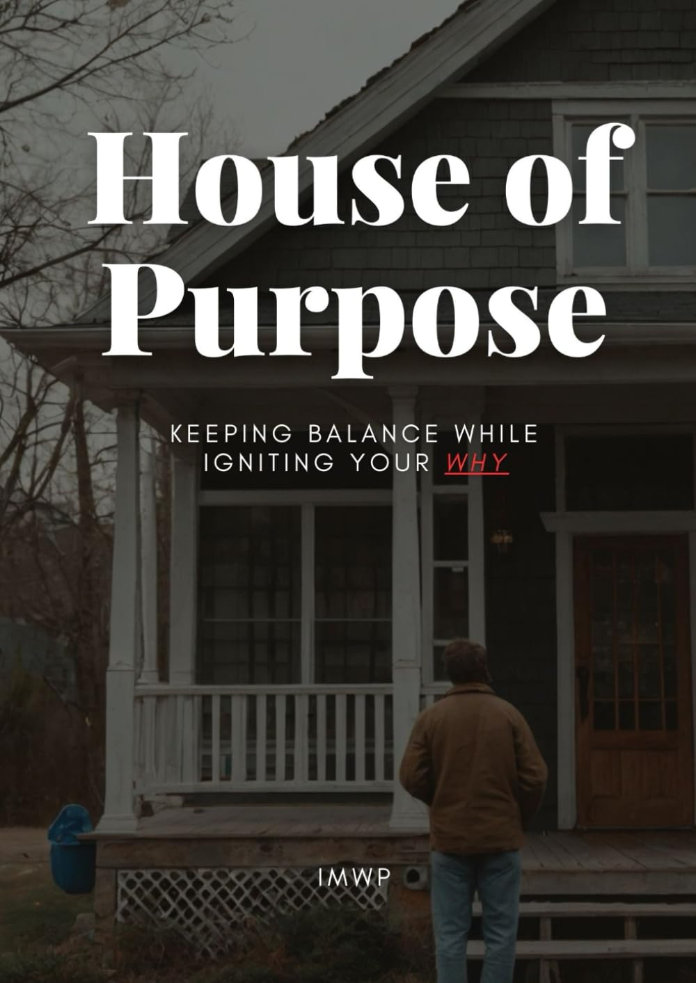 House of Purpose: Keeping Balance While Igniting Your Why: A Transformative Guide to Living a Purpose-Driven Life with Passion and Balance