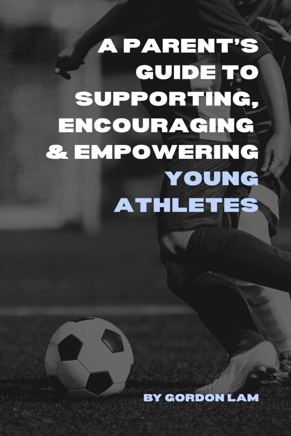 A Parent’s Guide to Supporting, Encouraging, and Empowering Young Athletes: Raising Confident, Resilient, and Motivated Kids in Sports: 1 (The Youth Athlete Blueprint Series)