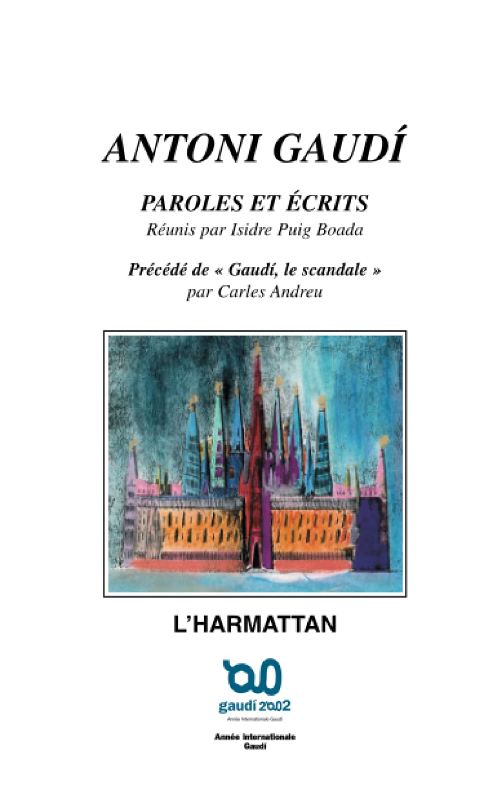 ANTONI GAUDÍ: Paroles et Ecrits Précédé de GAUDI, LE SCANDALE, par Carles ANDEU
