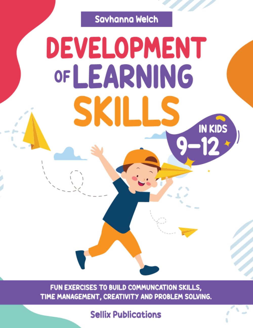 Development of Learning Skills in Kids 9-12: FUN EXERCISES TO BUILD COMMUNCATION SKILLS, TIME MANAGEMENT, CREATIVITY AND PROBLEM SOLVING.