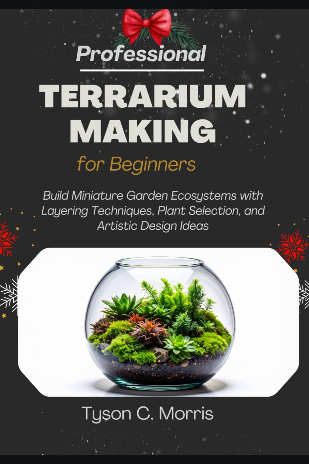PROFESSIONAL TERRARIUM MAKING FOR BEGINNERS: Build Miniature Garden Ecosystems with Layering Techniques, Plant Selection, and Artistic Design Ideas