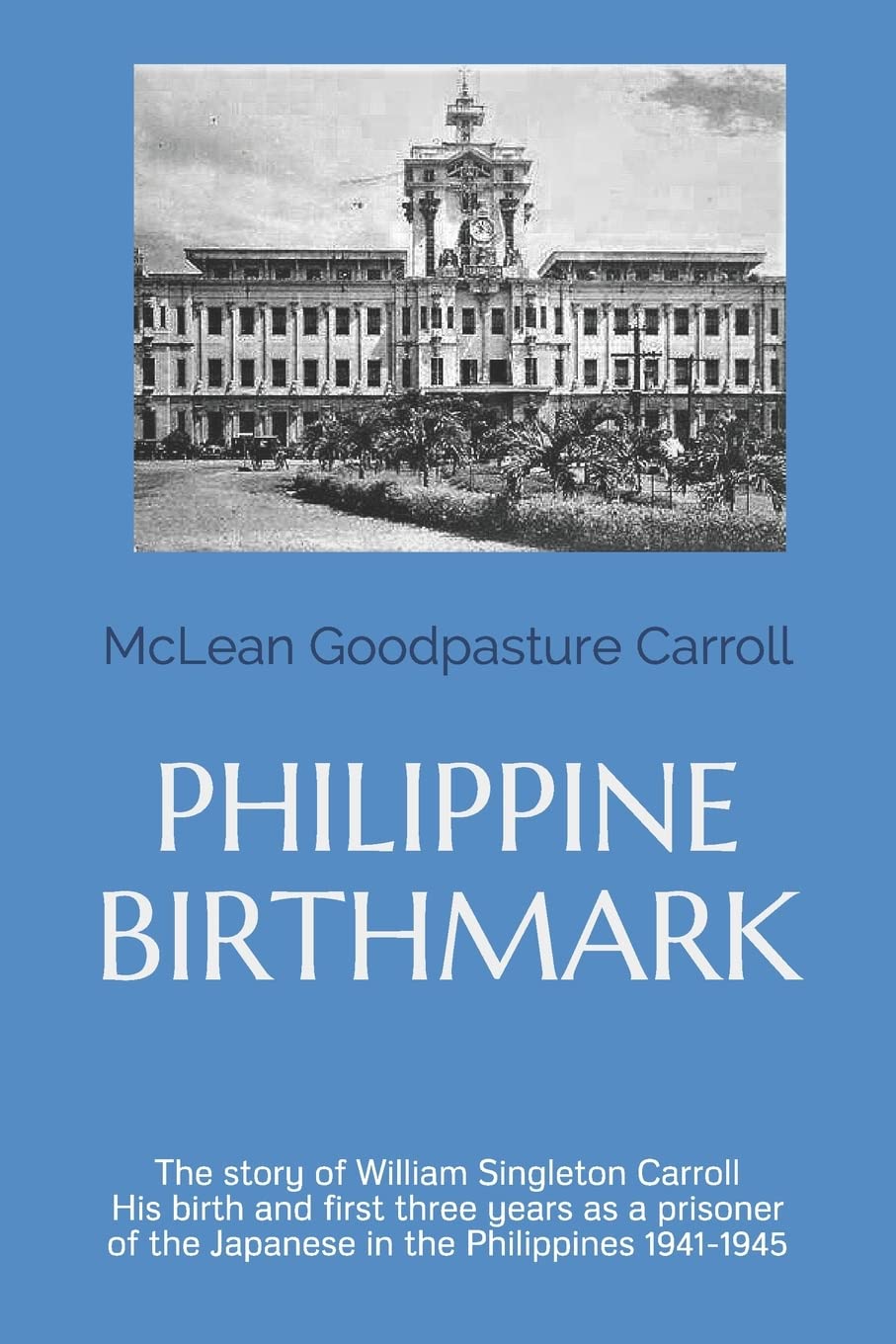 Philippine Birthmark: The Story of William Singleton Carroll His birth and first three years as a prisoner of the Japanese in the Philippines 1941-45