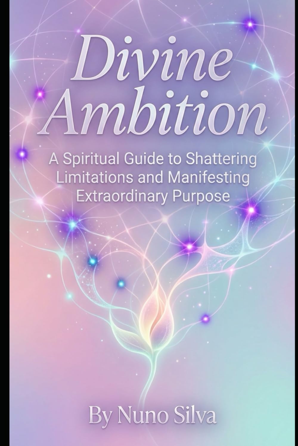 Divine Ambition: A Spiritual Guide to Shattering Limitations and Manifesting Extraordinary Purpose