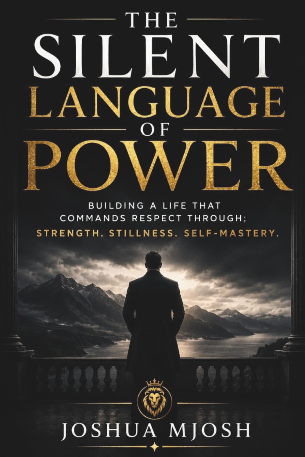 The Silent Language of Power: Building a Life that Commands Respect Through; Strength. Stillness. Self-Mastery