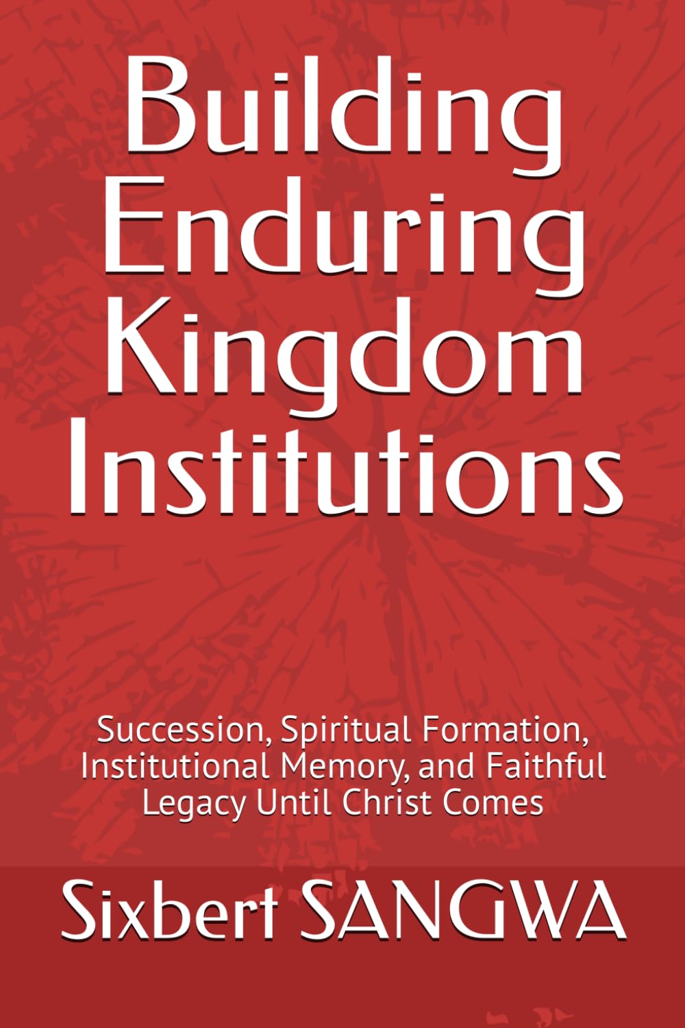 Building Enduring Kingdom Institutions: Succession, Spiritual Formation, Institutional Memory, and Faithful Legacy Until Christ Comes (Christian Business Administration)