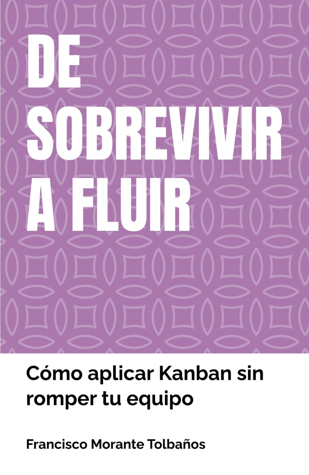 DE SOBREVIVIR A FLUIR: Cómo aplicar Kanban sin romper tu equipo