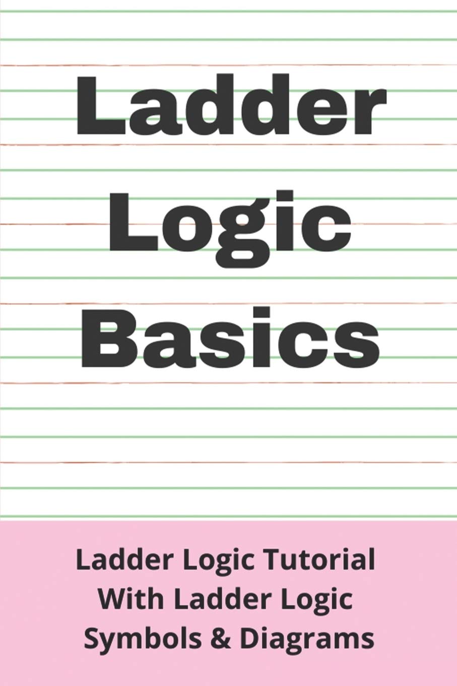 Ladder Logic Basics: Ladder Logic Tutorial With Ladder Logic Symbols & Diagrams: Basic Plc Programming