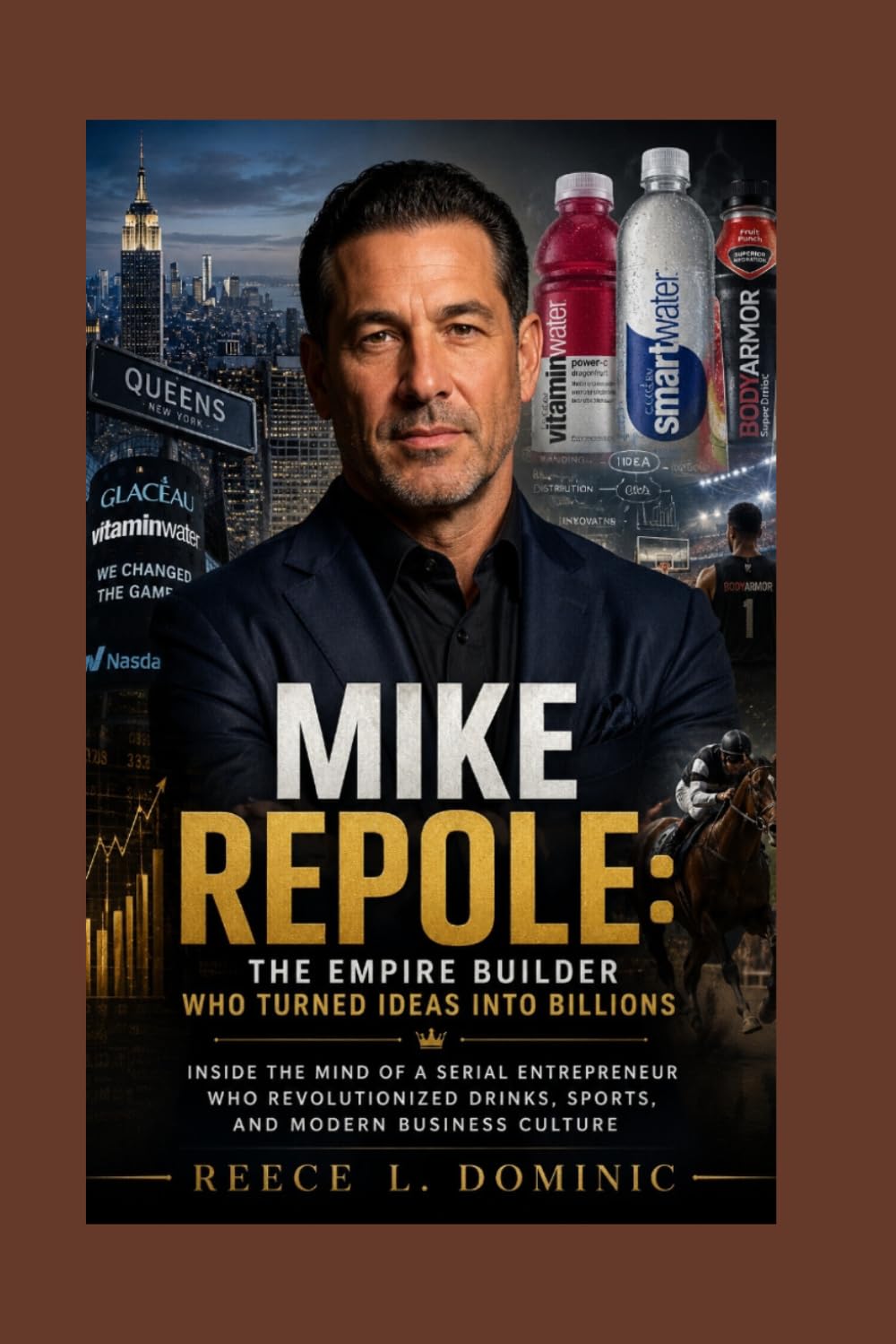 Mike Repole: The Empire Builder Who Turned Ideas Into Billions: Inside the Mind of a Serial Entrepreneur Who Revolutionized Drinks, Sports, and Modern Business Culture