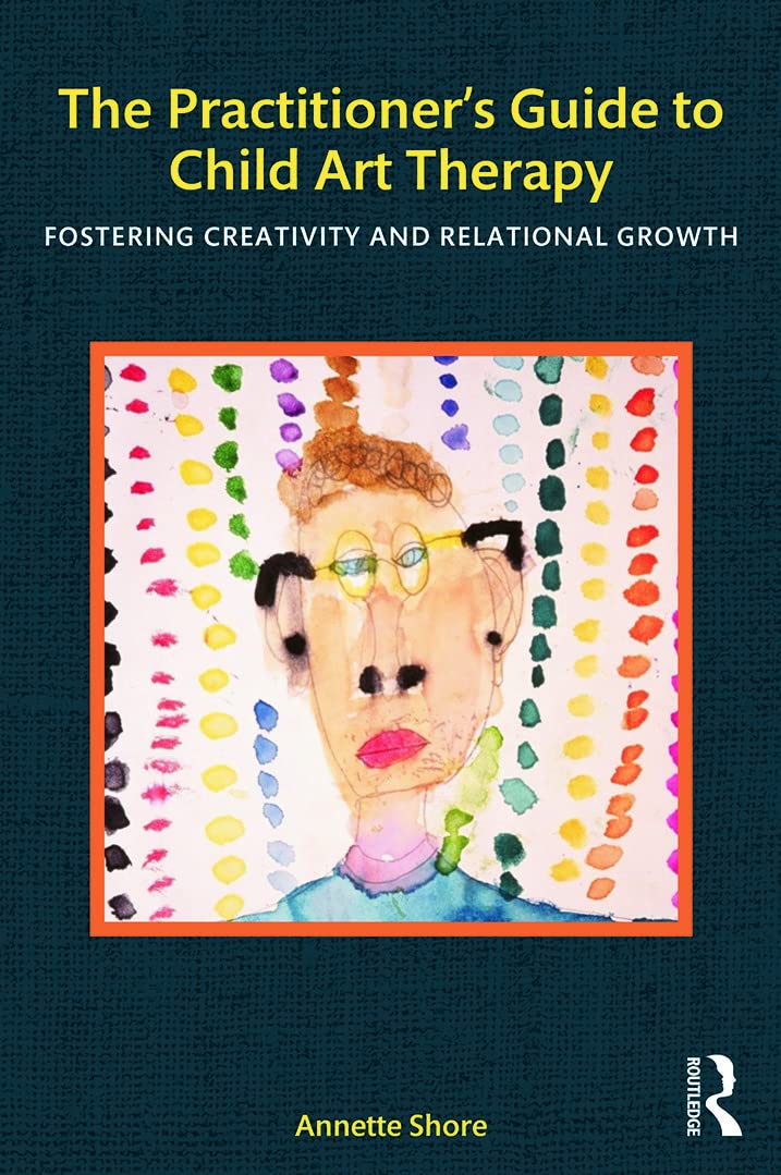 The Practitioner’s Guide to Child Art Therapy: Fostering Creativity and Relational Growth