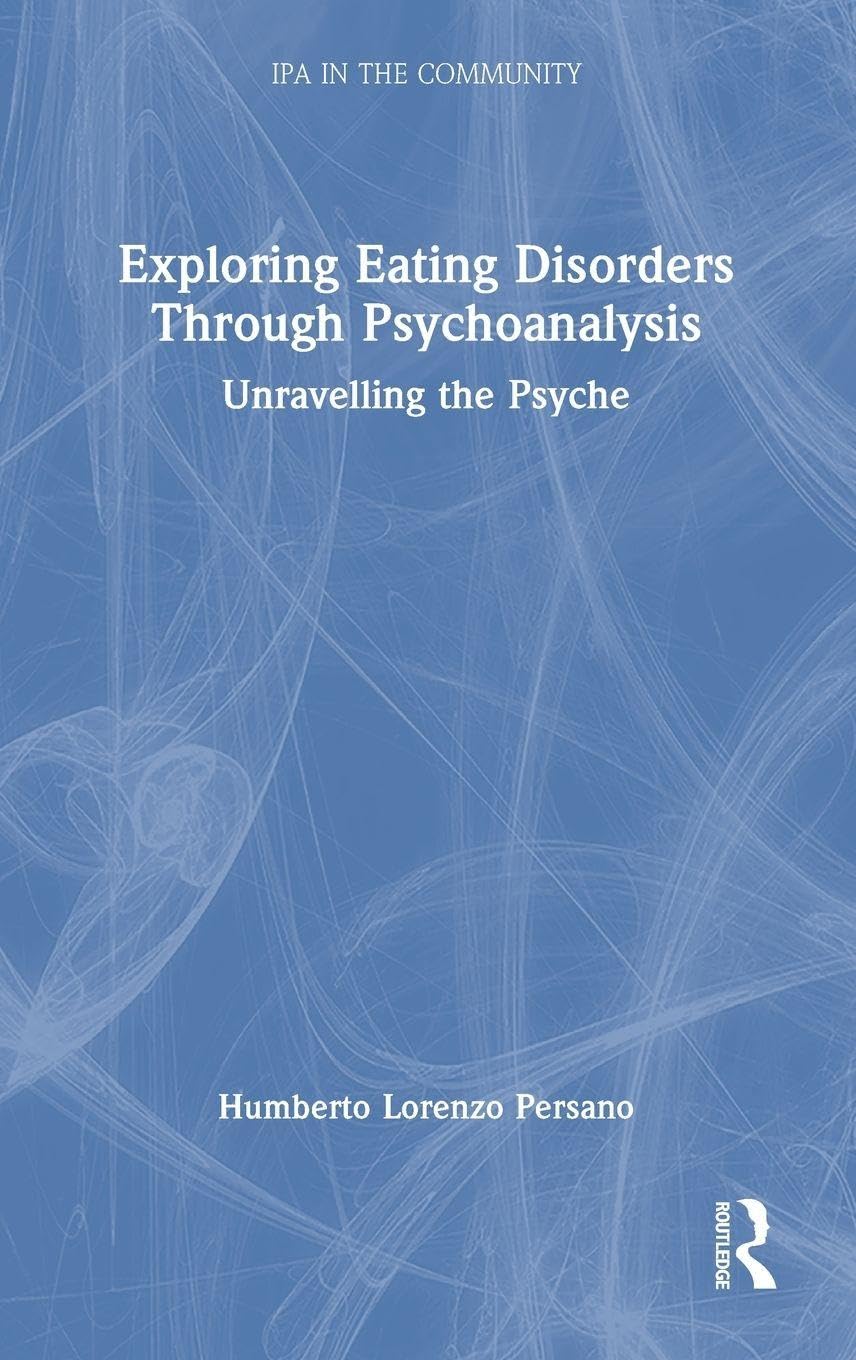 Exploring Eating Disorders Through Psychoanalysis: Unravelling the Psyche (IPA in the Community)