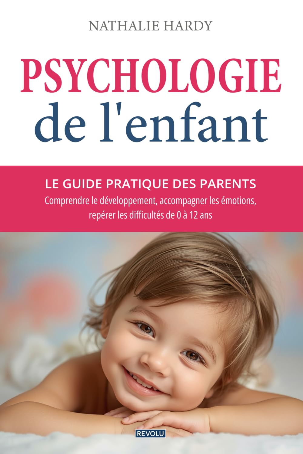 Psychologie de l'enfant : le guide pratique des parents: Comprendre le développement, accompagner les émotions, repérer les difficultés de 0 à 12 ans