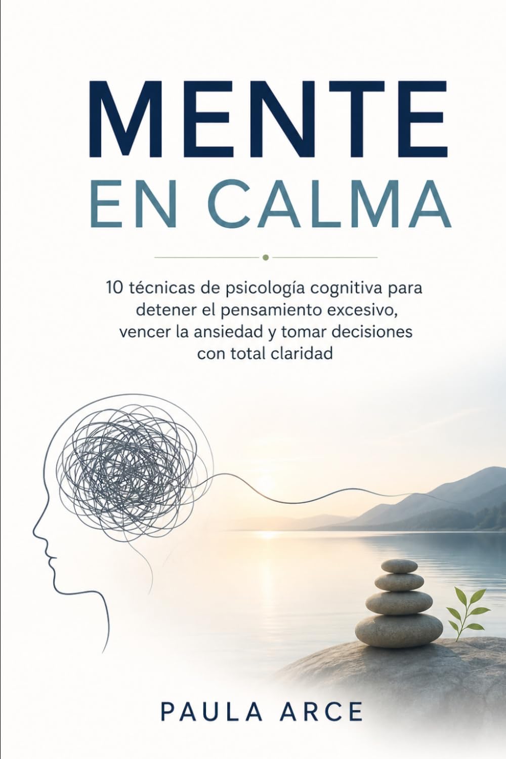 MENTE EN CALMA: 10 técnicas de psicología cognitiva para detener el pensamiento excesivo, vencer la ansiedad y decidir con claridad